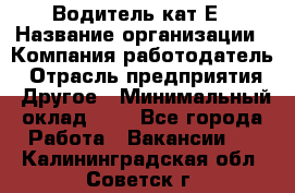 Водитель-кат.Е › Название организации ­ Компания-работодатель › Отрасль предприятия ­ Другое › Минимальный оклад ­ 1 - Все города Работа » Вакансии   . Калининградская обл.,Советск г.